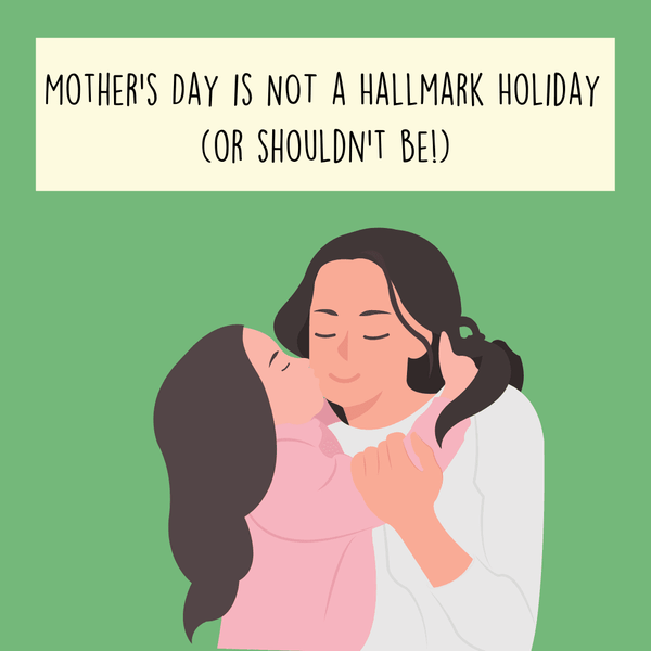 Mother’s Day is NOT a Hallmark Holiday  (or shouldn’t be!)