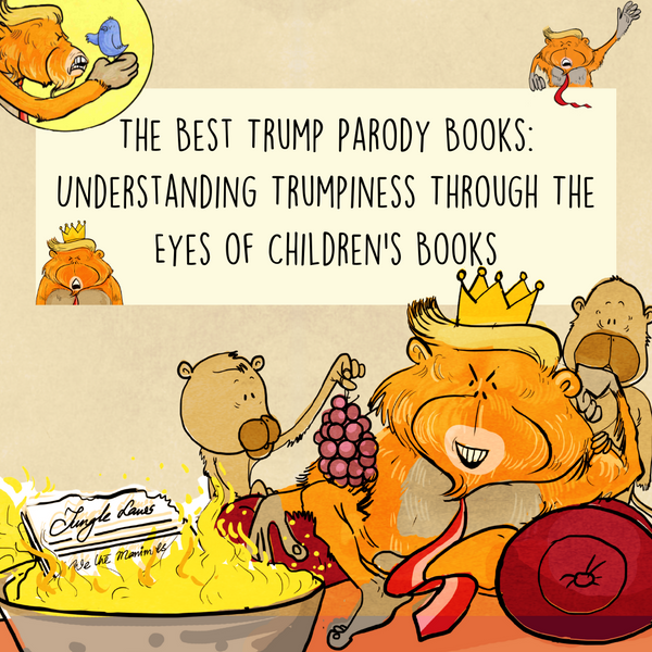The Best Trump Parody Children's Books: Understanding Trumpiness Through The Eyes of Children’s Books